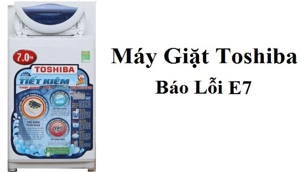 Cách xử lý máy giặt Toshiba báo lỗi E7 nhanh chóng tại nhà