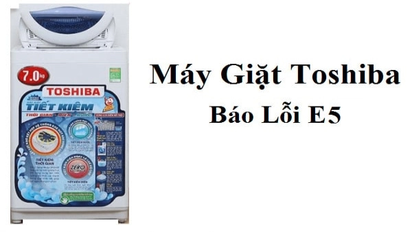 Máy giặt Toshiba lỗi E5: Nguyên nhân và cách xử lý nhanh tại nhà