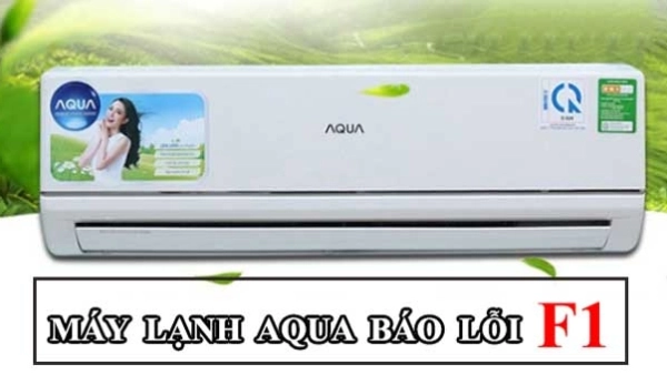 Lỗi F1 máy lạnh Aqua là gì? Nguyên nhân và 5 cách xử lý tại nhà hiệu quả