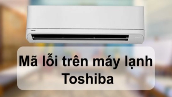 Tổng hợp mã lỗi máy lạnh Toshiba Invereter và Non-Inverter