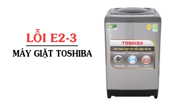 Lỗi E2-3 máy giặt Toshiba là gì? Nguyên nhân & cách khắc phục