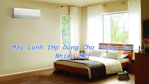 Chọn máy lạnh 1HP phù hợp cho diện tích phòng bao nhiêu m²?