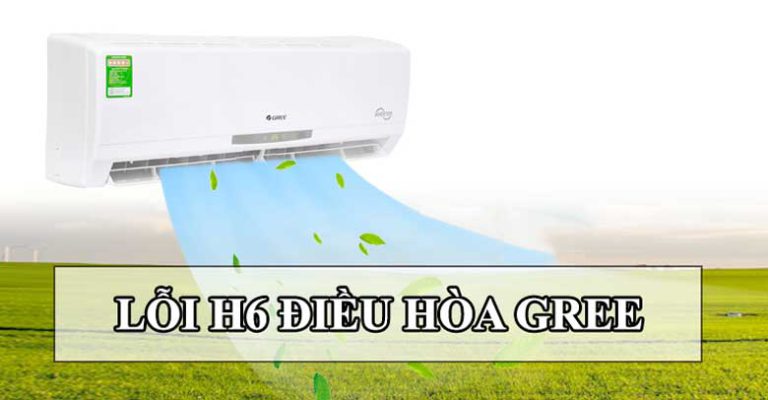 Nguyên nhân báo lỗi H6 điều hòa Gree là gì? Cách khắc phục ra sao?