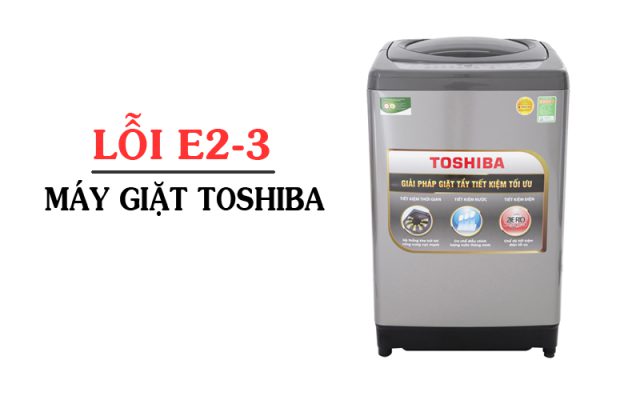 Máy giặt báo lỗi e2-3 là gì? Cách sửa lỗi máy giặt Toshiba chi tiết